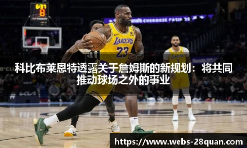科比布莱恩特透露关于詹姆斯的新规划：将共同推动球场之外的事业
