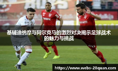 基辅迪纳摩与阿尔克马的激烈对决揭示足球战术的魅力与挑战