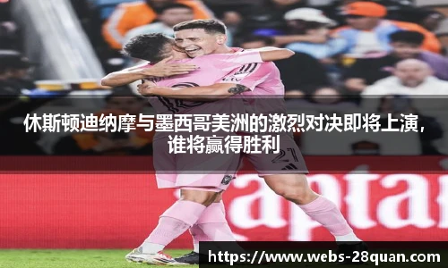 休斯顿迪纳摩与墨西哥美洲的激烈对决即将上演，谁将赢得胜利