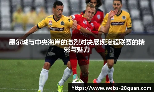 墨尔城与中央海岸的激烈对决展现澳超联赛的精彩与魅力
