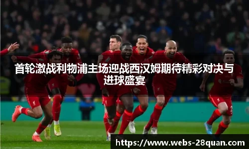 首轮激战利物浦主场迎战西汉姆期待精彩对决与进球盛宴