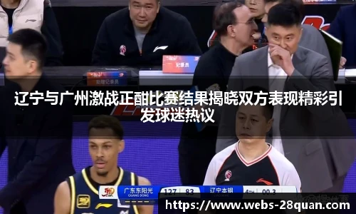 辽宁与广州激战正酣比赛结果揭晓双方表现精彩引发球迷热议