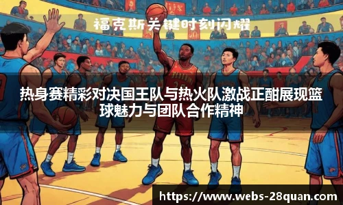 热身赛精彩对决国王队与热火队激战正酣展现篮球魅力与团队合作精神