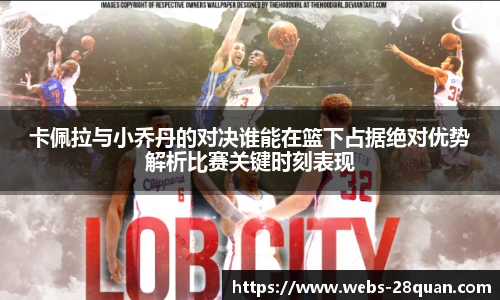 卡佩拉与小乔丹的对决谁能在篮下占据绝对优势解析比赛关键时刻表现
