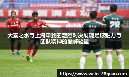 大秦之水与上海申鑫的激烈对决展现足球魅力与团队精神的巅峰较量