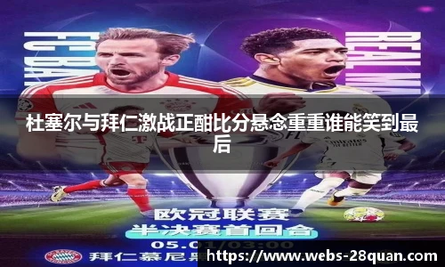 杜塞尔与拜仁激战正酣比分悬念重重谁能笑到最后