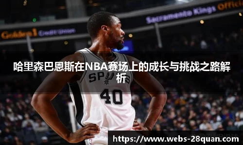 哈里森巴恩斯在NBA赛场上的成长与挑战之路解析