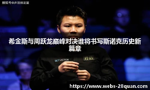 希金斯与周跃龙巅峰对决谁将书写斯诺克历史新篇章
