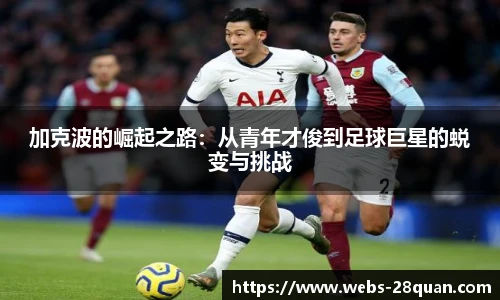 加克波的崛起之路：从青年才俊到足球巨星的蜕变与挑战