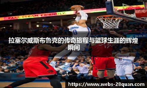 拉塞尔威斯布鲁克的传奇旅程与篮球生涯的辉煌瞬间